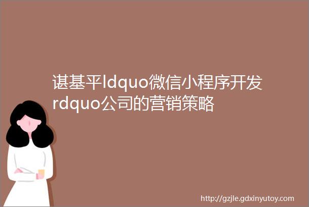 谌基平ldquo微信小程序开发rdquo公司的营销策略